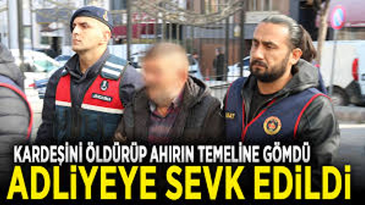 Kardeşini öldürüp ahırın temeline gömen kardeş adliyeye sevk edildi