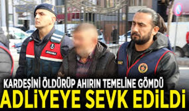 Kardeşini öldürüp ahırın temeline gömen kardeş adliyeye sevk edildi